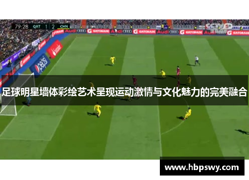 足球明星墙体彩绘艺术呈现运动激情与文化魅力的完美融合