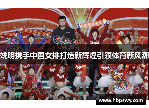 姚明携手中国女排打造新辉煌引领体育新风潮