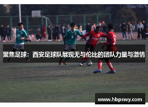 聚焦足球：西安足球队展现无与伦比的团队力量与激情