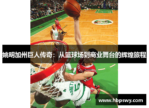 姚明加州巨人传奇：从篮球场到商业舞台的辉煌旅程
