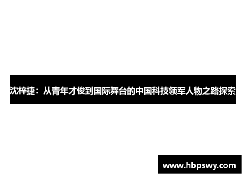 沈梓捷：从青年才俊到国际舞台的中国科技领军人物之路探索