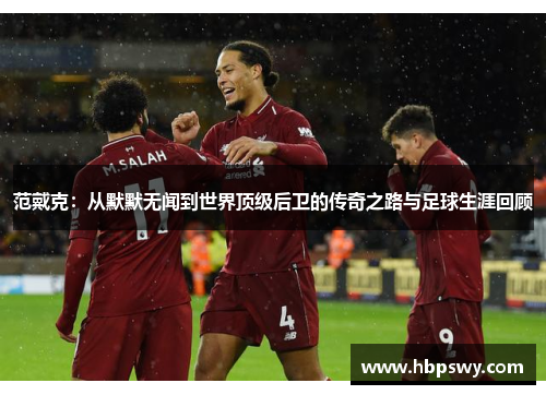 范戴克：从默默无闻到世界顶级后卫的传奇之路与足球生涯回顾