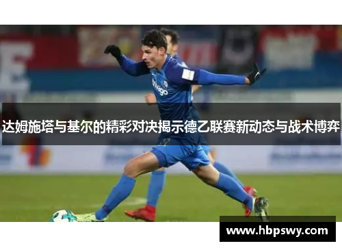 达姆施塔与基尔的精彩对决揭示德乙联赛新动态与战术博弈