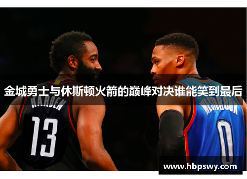 金城勇士与休斯顿火箭的巅峰对决谁能笑到最后